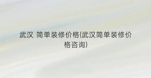 武汉 简单装修价格(武汉简单装修价格咨询)